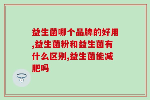 益生菌哪个品牌的好用？可别花了冤枉钱还没有起到效果！