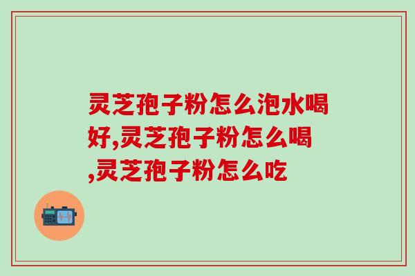 灵芝孢子粉怎么泡水喝好？这样喝，营养价值更高