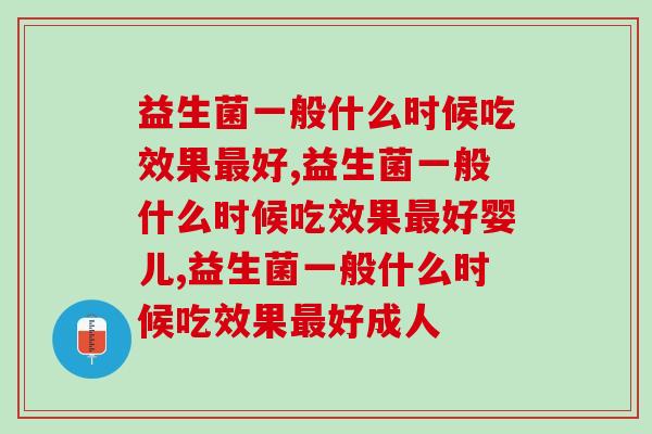 益生菌一般什么时候吃效果好,一定要知道 益生菌一般什么时候吃效果好,一定要知道