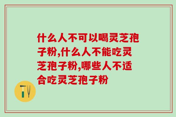什么人不可以喝灵芝孢子粉？盘点禁忌人群快来看看有没有你