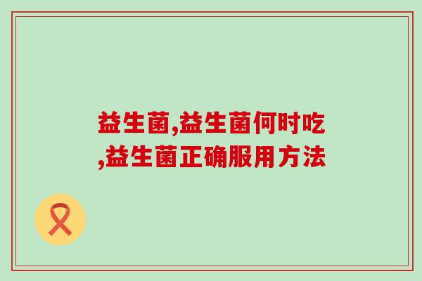 益生菌饭前吃还是饭后吃？吃对了才有效！