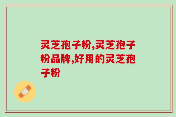 哪个品牌的灵芝孢子粉好用呢？看这里就知道了