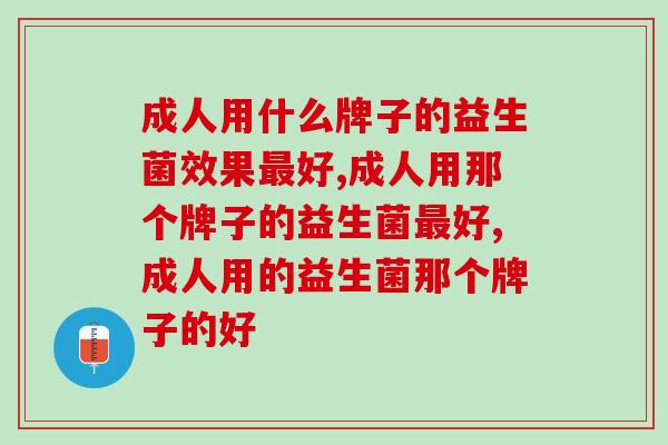 成人用什么牌子的益生菌效果最好？肠胃健康吃它更有效