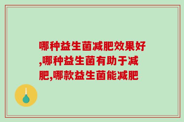 哪种益生菌减肥效果好，这个夏天必备减肥小知识