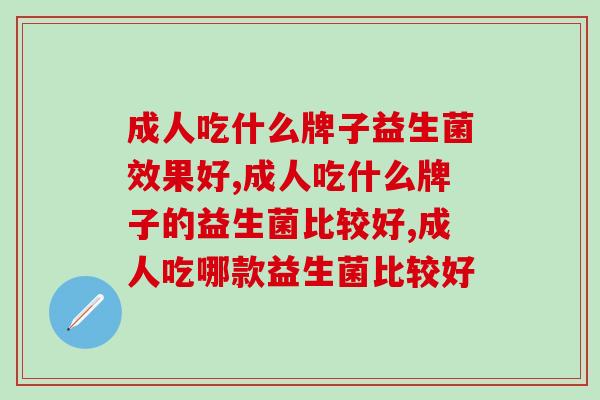成人吃什么牌子益生菌效果好？这个品牌更适合国人体质