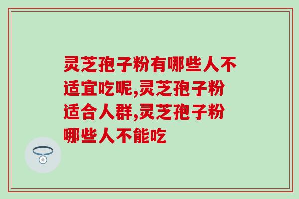 灵芝孢子粉有哪些人不适宜吃呢？适合人群有哪些
