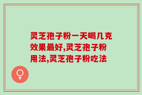 灵芝孢子粉一天喝几克效果最好？学会吃比吃的多更重要
