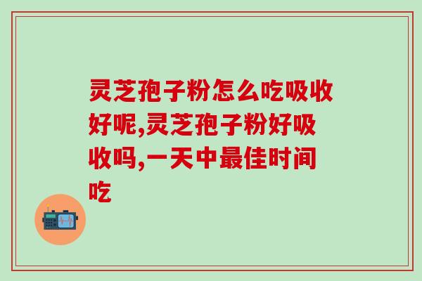 灵芝孢子粉怎么吃吸收好呢 这样吃灵芝孢子粉效果更佳 灵芝孢子粉怎么吃吸收好呢 这样吃灵芝孢子粉效果更佳