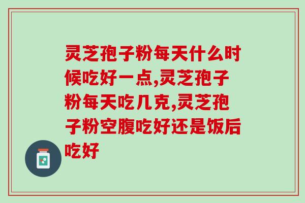 灵芝孢子粉每天什么时候吃好一点 把握好最佳养生时间