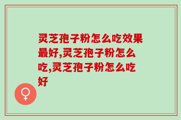 灵芝孢子粉怎么吃效果最好？这样吃，保健效果更好