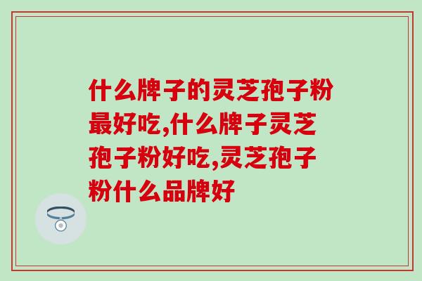 什么牌子的灵芝孢子粉好吃？别错过这个牌子