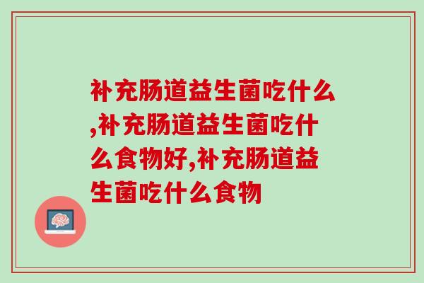 补充肠道益生菌吃什么，你必须要知道的