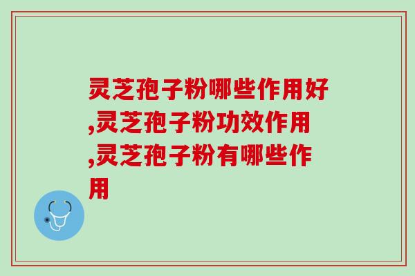 灵芝孢子粉哪些作用好？这3点作用更实用