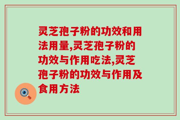 灵芝孢子粉的功效和用法用量，第一次吃的人赶快收藏