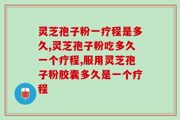 灵芝孢子粉一疗程是多久？通常需要服用几个疗程？