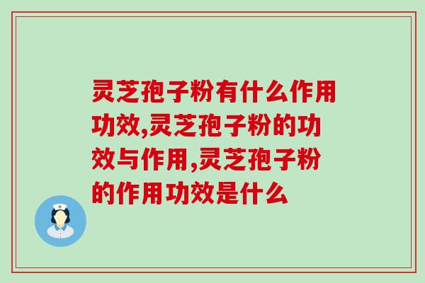 灵芝孢子粉有什么作用功效？这5大功效更多人关注