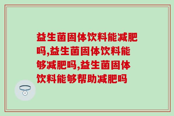 益生菌固体饮料能减肥吗，你了解多少？