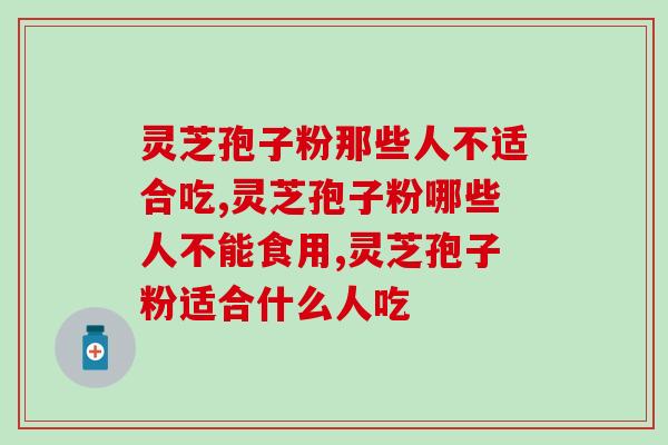 你知道嘛，灵芝孢子粉那些人不适合吃