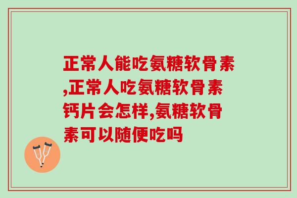 正常人能吃氨糖软骨素，吃了会这样？