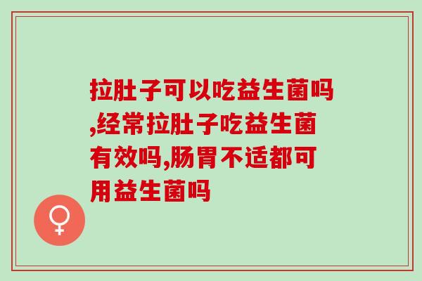 拉肚子可以吃益生菌吗？你真的了解吗。