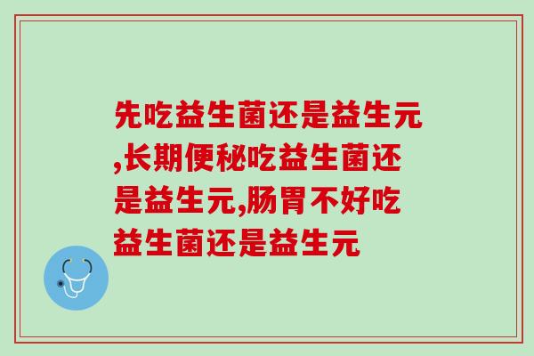 先吃益生菌还是益生元，一个注意的小知识！