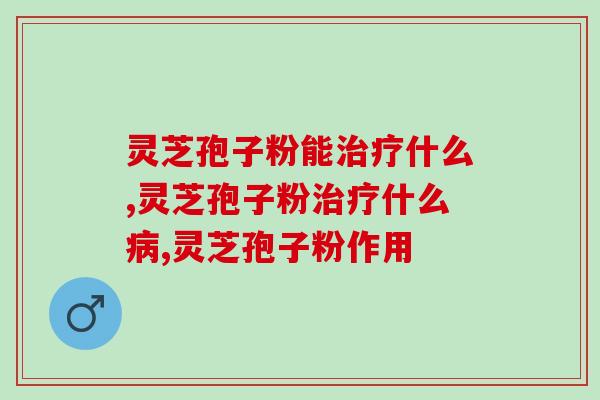灵芝孢子粉能治疗什么？灵芝孢子粉适合哪些人群吃