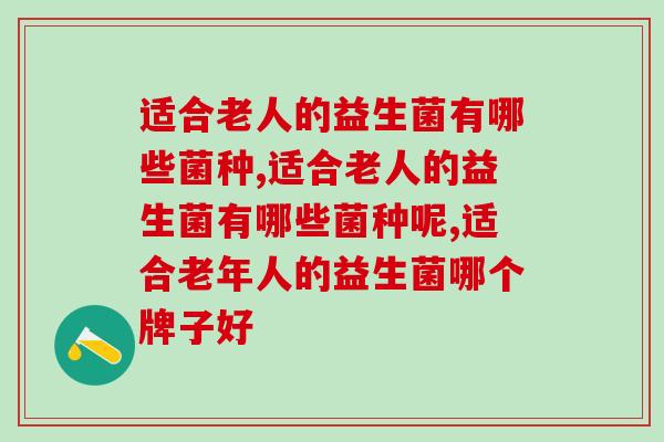 适合老人的益生菌有哪些菌种？你一定想知道