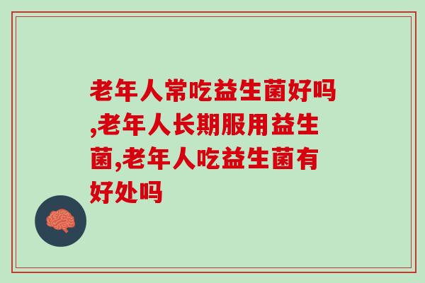 老年人常吃益生菌好吗？你知道吗？