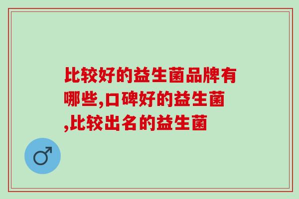 比较好的益生菌品牌有哪些？你一定要知道！