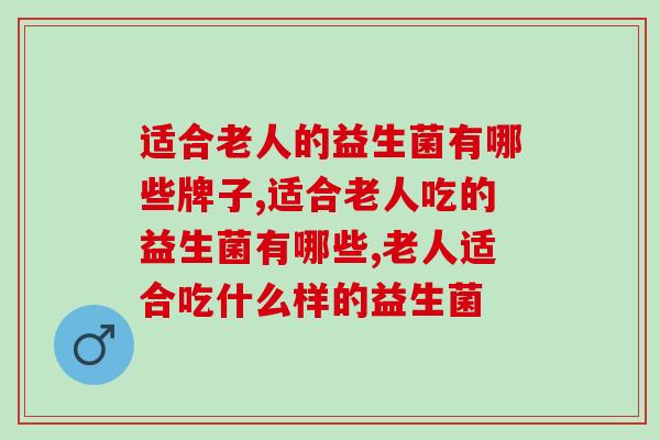 适合老人的益生菌有哪些牌子，需要谨慎购买！
