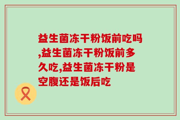 益生菌冻干粉饭前吃吗？你了解吗？
