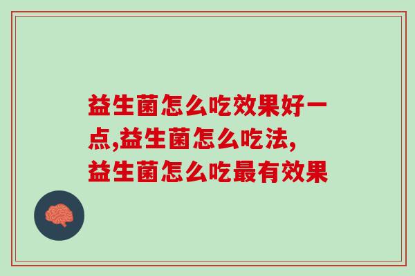 益生菌怎么吃效果好一点？你了解吗？