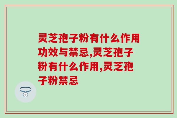 灵芝孢子粉有什么作用功效与禁忌？不懂得都看过来
