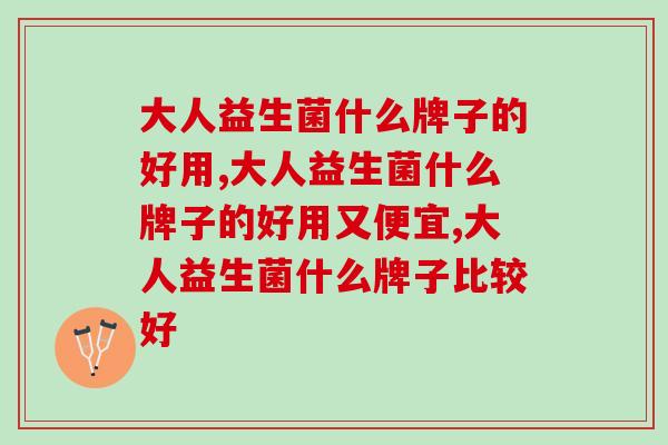 大人益生菌什么牌子的好用？选购益生菌必备知识点