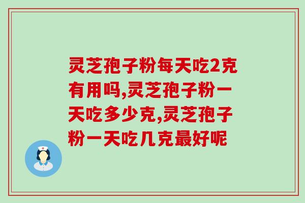 灵芝孢子粉每天吃2克有用吗？最低每天服用标准公开