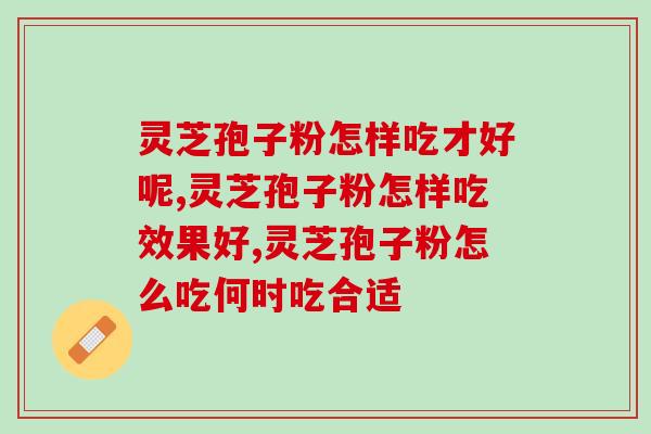 灵芝孢子粉怎样吃才好呢？知道这些就可以了