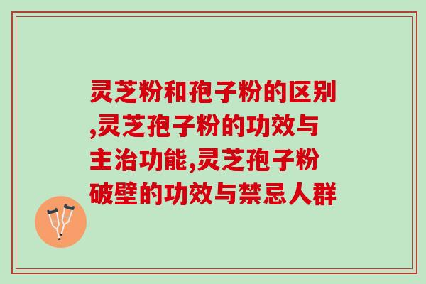 灵芝粉和孢子粉的区别在哪里？区别还是蛮大的！
