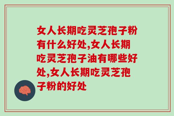 女人长期吃灵芝孢子粉有什么好处？不只是美容养颜哦？