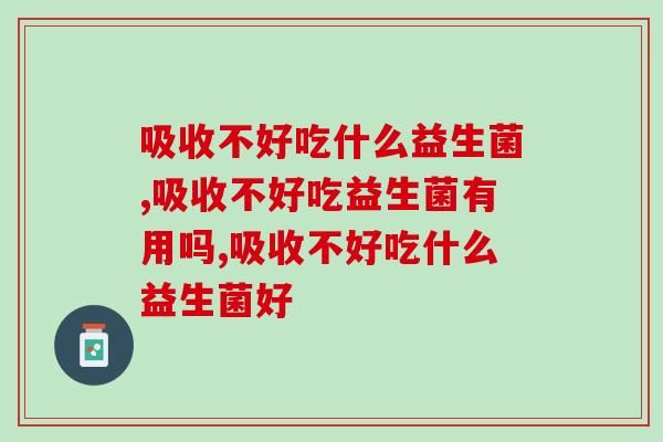 吸收不好吃什么益生菌？建议这几种