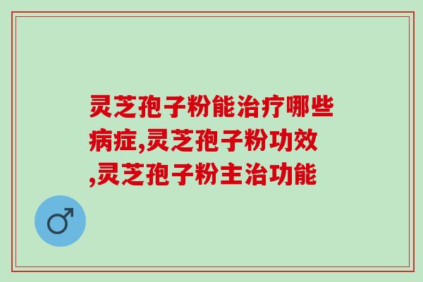 灵芝孢子粉能治疗哪些病症?你都知道吗？