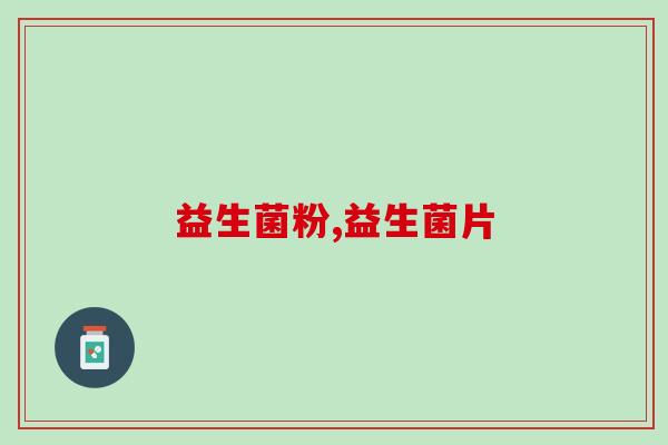 益生菌粉和益生菌片哪个好些?大家都说它好 益生菌粉和益生菌片哪个好些?大家都说它好