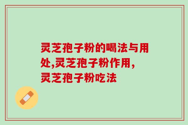 灵芝孢子粉的喝法与用处。喝对了才能事半功倍