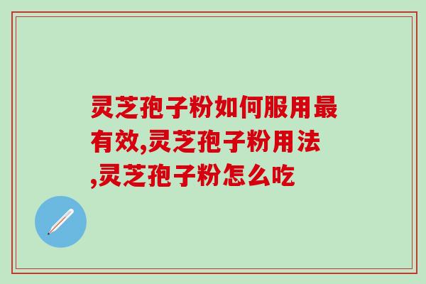 灵芝孢子粉如何服用最有效？用对了才会好