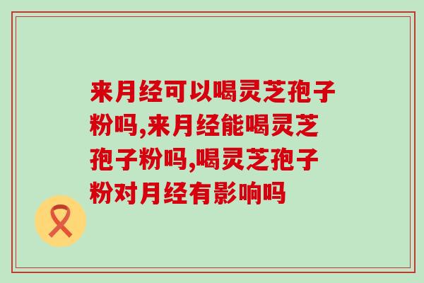 来可以喝灵芝孢子粉吗？你肯定不知道这些