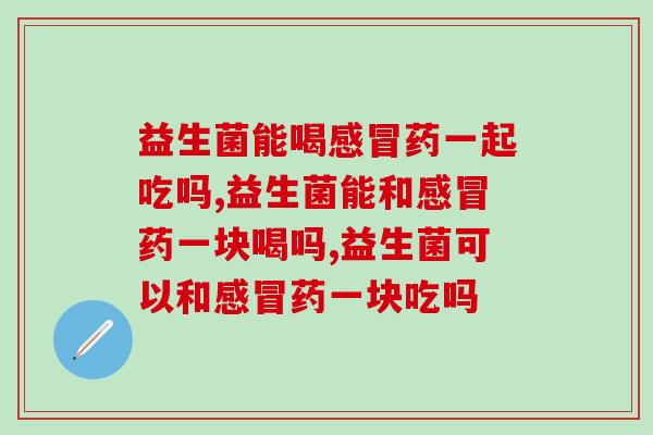 益生菌能喝药一起吃吗?你了解吗? 益生菌能喝药一起吃吗?你了解吗?