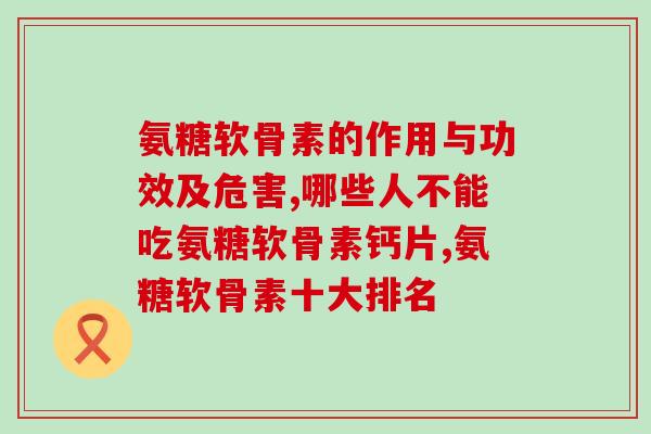 氨糖软骨素的作用与功效及危害。你了解吗？