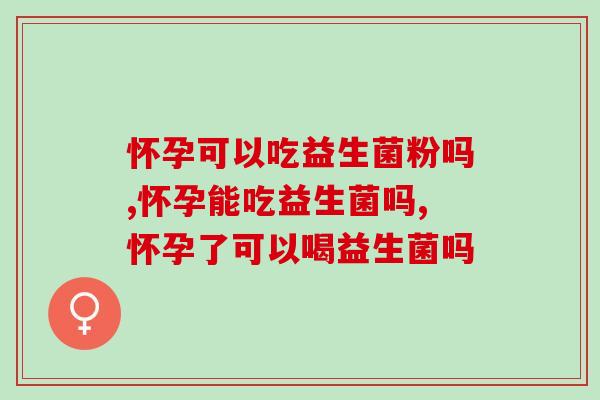 怀孕可以吃益生菌粉吗？准爸妈必看！