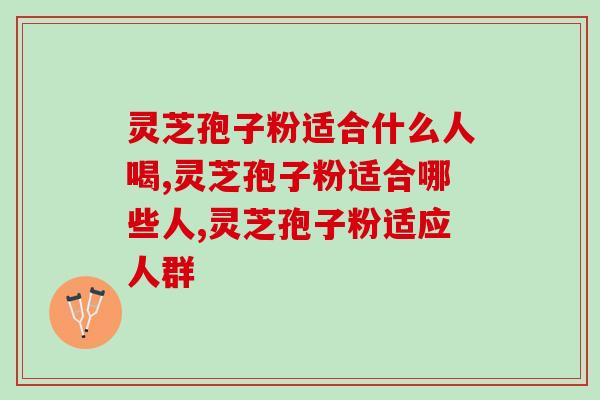 灵芝孢子粉适合什么人喝？这4类人群可放心吃