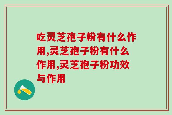 吃灵芝孢子粉有什么作用？这些都需要了解哦