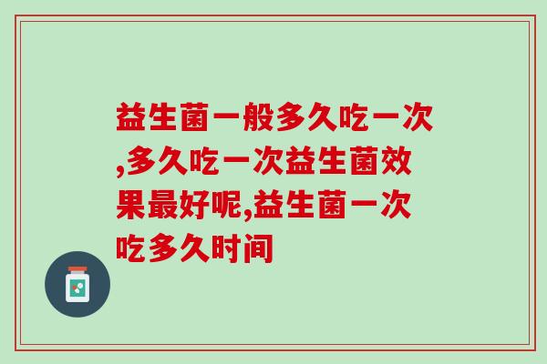 多久吃一次益生菌效果最好呢？你吃的正确吗？